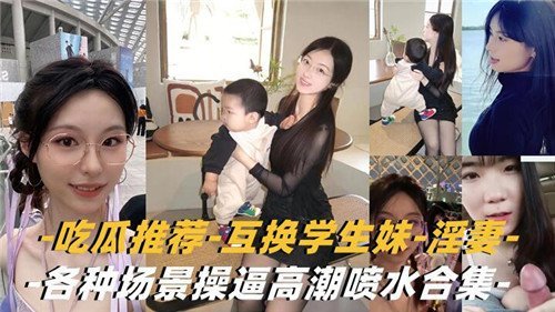 吃瓜推荐互换学生妹淫妻各种场景操高潮喷水合集
