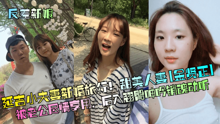 反差新娘延吉小夫妻新婚旅行甜美人妻金賢正被老公盡情享用後入翹臀呻吟銷魂動聽