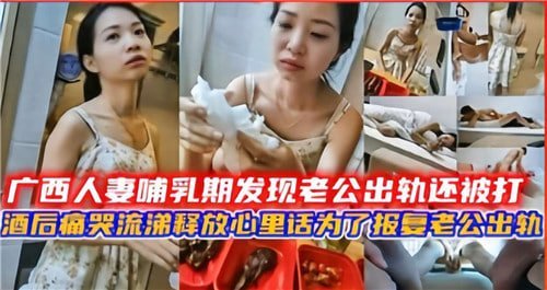廣西人妻哺乳期發現老公出軌還被打酒後痛苦流涕要報復老公出軌
