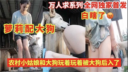 農村小女孩和大狗玩著被大狗後入了