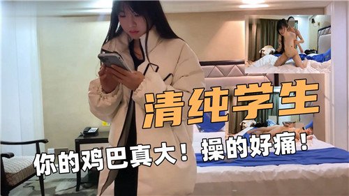清纯学生你的鸡巴真大操的好痛.