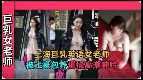 上海巨乳.英语女老师被土豪包养爆操高潮呻吟