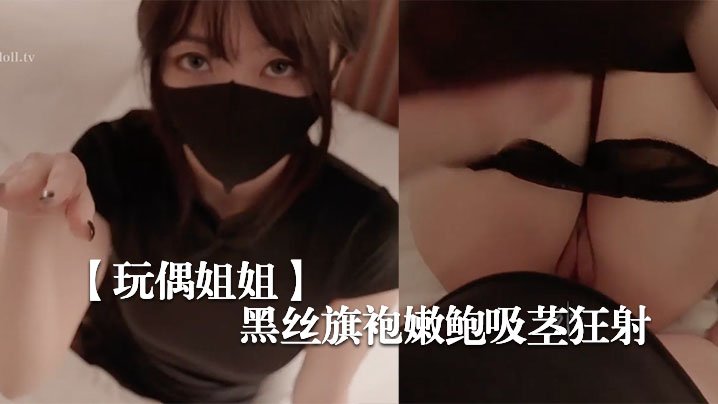 玩偶姐姐新季里的某一天-罕见性感黑丝旗袍嫩鲍吸茎.狂射