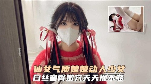 仙女气质.楚楚动人少女白丝蜜臀嫩穴天天操不够