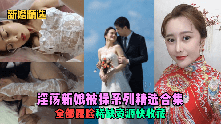 新婚精选.淫荡新娘被操系列精选合集全部露脸稀缺资源快收藏