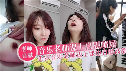 音乐老师.课上自慰喷尿正宗音乐老师边上课边自慰高潮