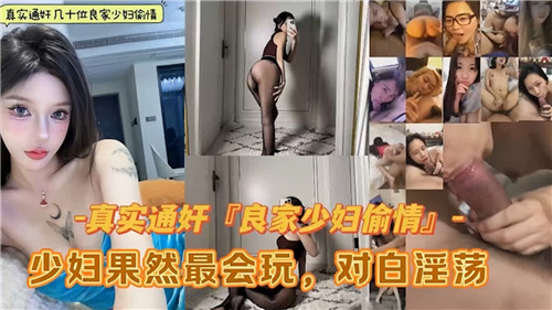 真实通奸.几十位良家少妇偷情合集少妇果然最会玩