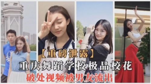重庆舞蹈.学校极品校花破处视频被男友流出
