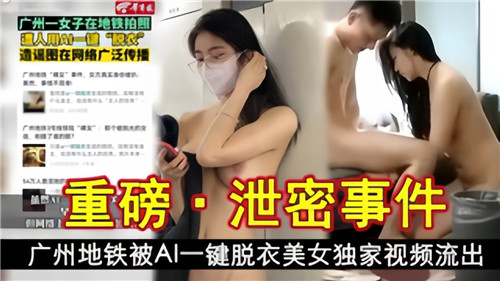 重磅泄密.事件广州地铁被AI一键脱衣美女独家视频流.出
