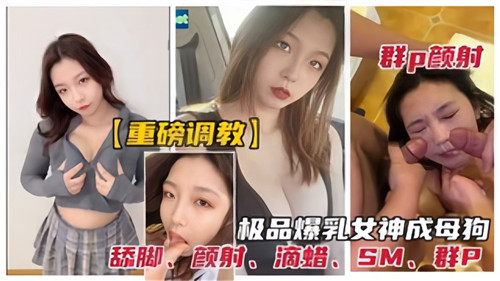 重磅调教.群P颜射极品爆乳女神成母狗.