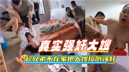 真实强奸.大嫂趁兄弟不在家把大嫂按倒强奸.
