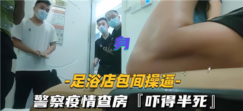 足浴店包.厢操逼警察疫情查房直接吓得半死