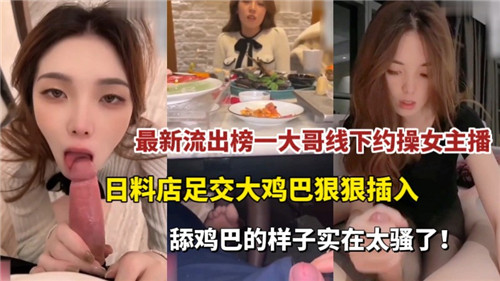 最新流出.榜一大哥线下约操女主播日料店足交大鸡巴狠狠插入